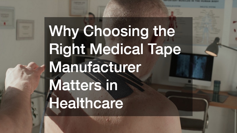 Why Choosing the Right Medical Tape Manufacturer Matters in Healthcare